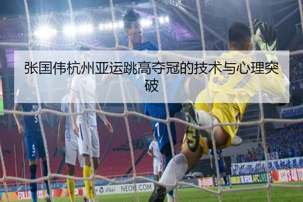 张国伟杭州亚运跳高夺冠的技术与心理突破